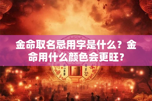 金命取名忌用字是什么？金命用什么颜色会更旺？