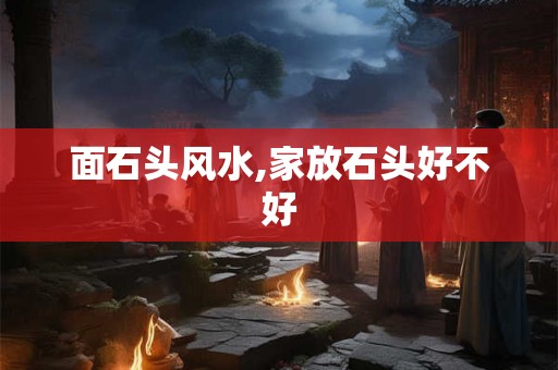 面石头风水,家放石头好不好