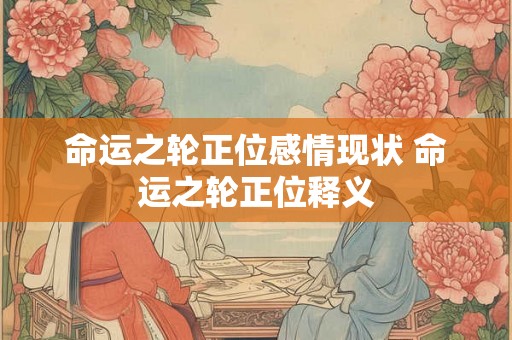 命运之轮正位感情现状 命运之轮正位释义