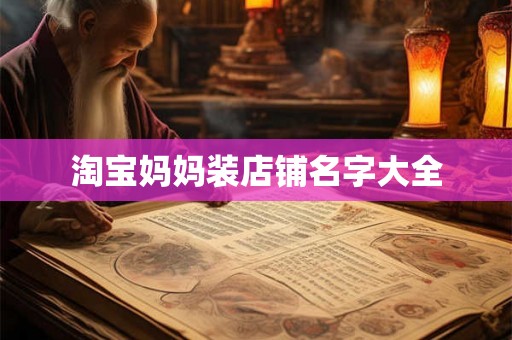 淘宝妈妈装店铺名字大全 淘宝妈妈装店铺名字大全