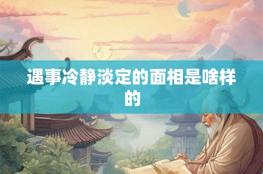 遇事冷静淡定的面相是啥样的