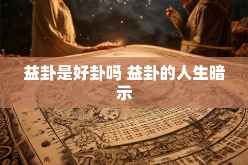 益卦是好卦吗 益卦的人生暗示
