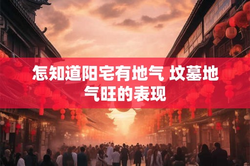 怎知道阳宅有地气 坟墓地气旺的表现