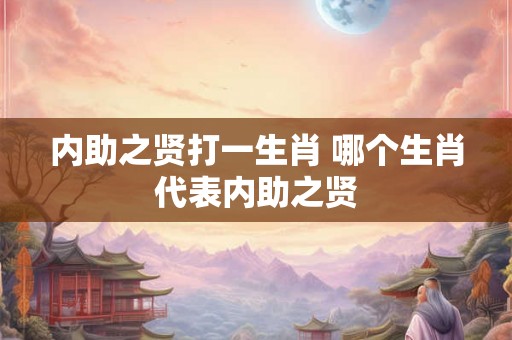 内助之贤打一生肖 哪个生肖代表内助之贤