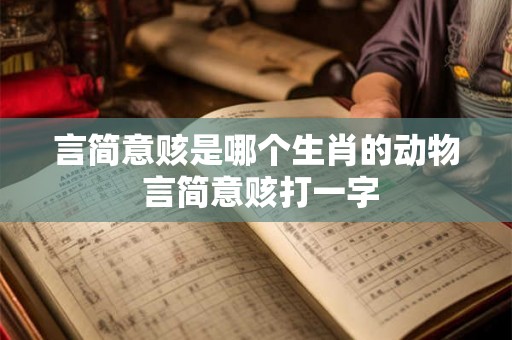 言简意赅是哪个生肖的动物 言简意赅打一字