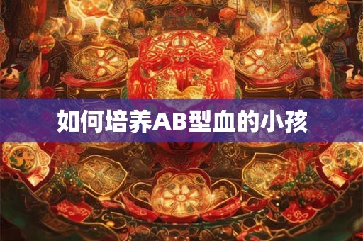如何培养AB型血的小孩
