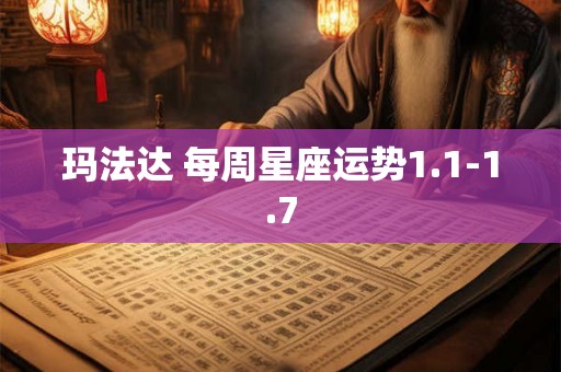 玛法达 每周星座运势1.1-1.7 玛法达 每周星座运势1.1-1.7