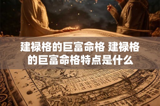 建禄格的巨富命格 建禄格的巨富命格特点是什么