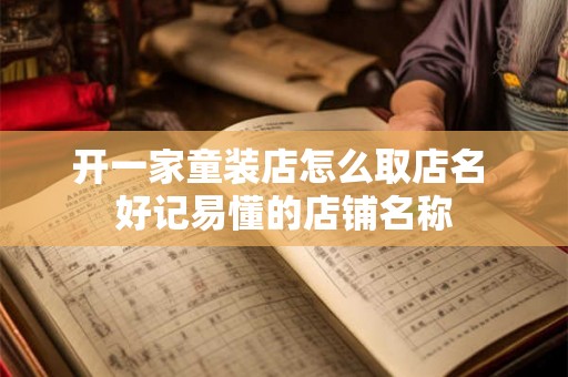 开一家童装店怎么取店名 好记易懂的店铺名称