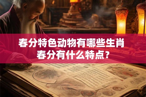 春分特色动物有哪些生肖 春分有什么特点？