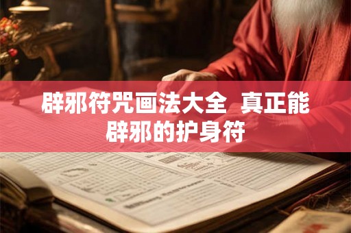 辟邪符咒画法大全 真正能辟邪的护身符 辟邪符咒画法大全 真正能辟邪的护身符