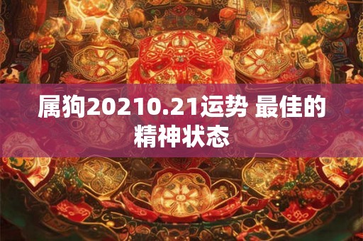 属狗20210.21运势 最佳的精神状态