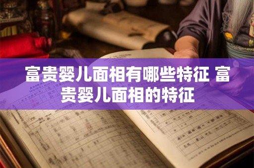 富贵婴儿面相有哪些特征 富贵婴儿面相的特征