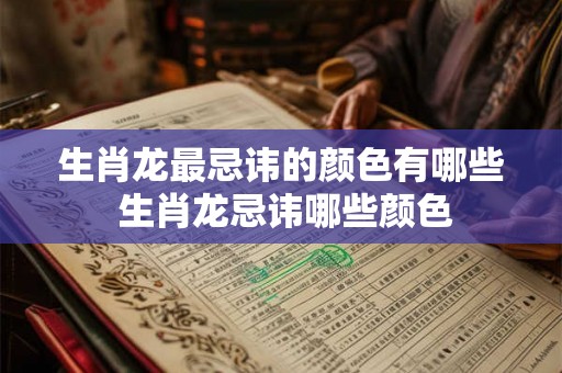 生肖龙最忌讳的颜色有哪些 生肖龙忌讳哪些颜色