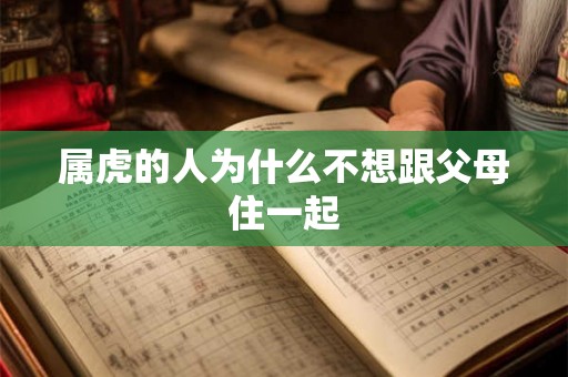 属虎的人为什么不想跟父母住一起 属虎的人为什么不想跟父母住一起