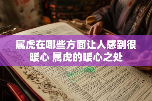 属虎在哪些方面让人感到很暖心 属虎的暖心之处