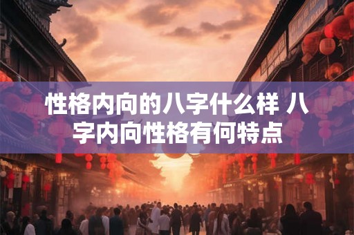 性格内向的八字什么样 八字内向性格有何特点