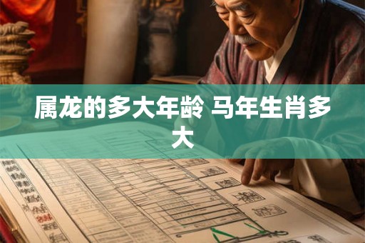 属龙的多大年龄 马年生肖多大