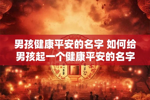 男孩健康平安的名字 如何给男孩起一个健康平安的名字