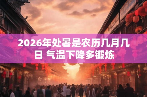 2026年处暑是农历几月几日 气温下降多锻炼
