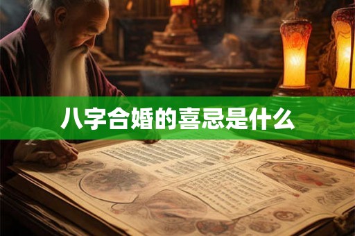 八字合婚的喜忌是什么