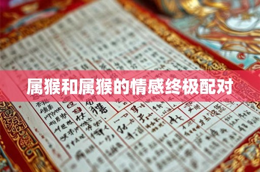 属猴和属猴的情感终极配对 属猴和属猴的情感终极配对