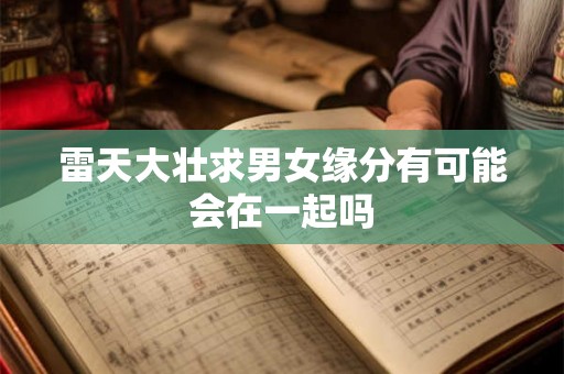 雷天大壮求男女缘分有可能会在一起吗