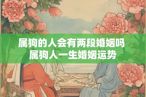 属狗的人会有两段婚姻吗 属狗人一生婚姻运势