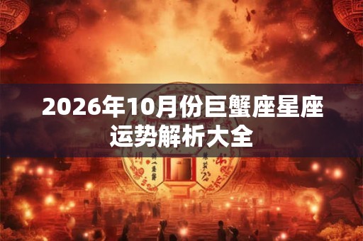 2026年10月份巨蟹座星座运势解析大全