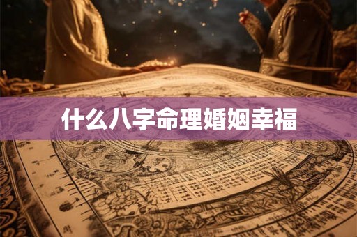 什么八字命理婚姻幸福