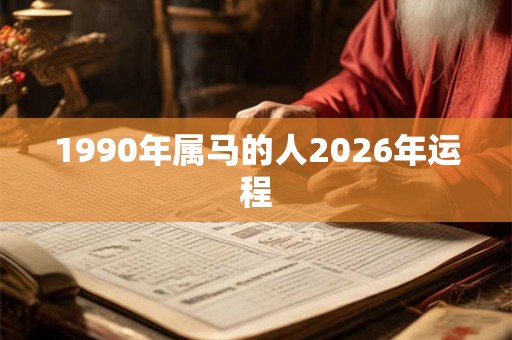 1990年属马的人2026年运程