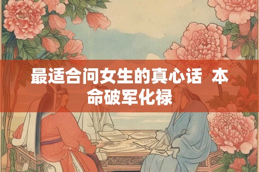 最适合问女生的真心话  本命破军化禄