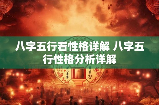 八字五行看性格详解 八字五行性格分析详解