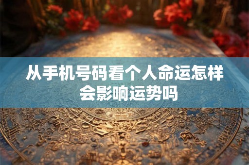 从手机号码看个人命运怎样  会影响运势吗