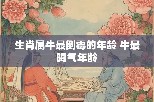 生肖属牛最倒霉的年龄 牛最晦气年龄