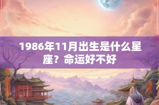 1986年11月出生是什么星座？命运好不好
