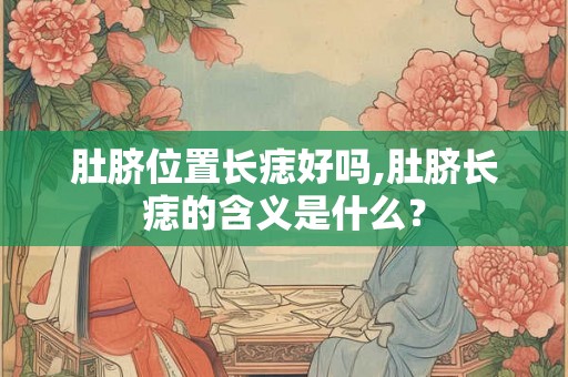 肚脐位置长痣好吗,肚脐长痣的含义是什么？