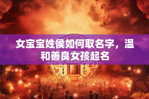 女宝宝姓侯如何取名字，温和善良女孩起名