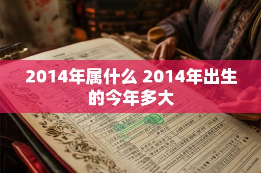 2014年属什么 2014年出生的今年多大