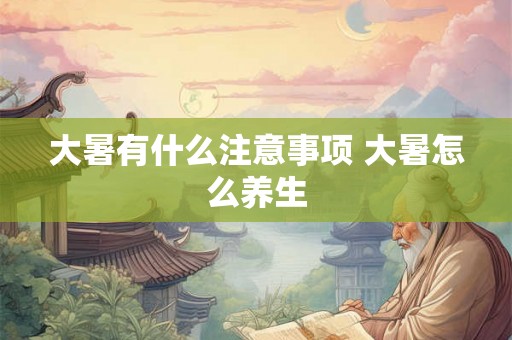 大暑有什么注意事项 大暑怎么养生