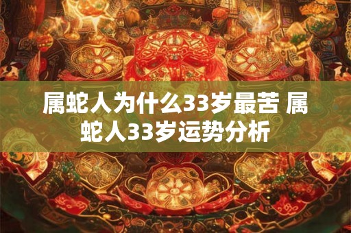 属蛇人为什么33岁最苦 属蛇人33岁运势分析