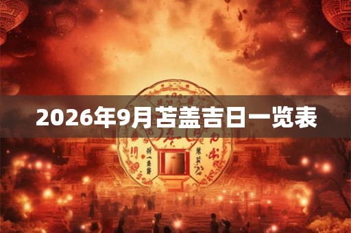 2026年9月苫盖吉日一览表 2026年9月苫盖吉日一览表