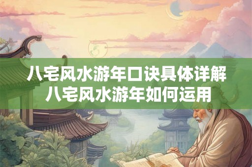八宅风水游年口诀具体详解 八宅风水游年如何运用