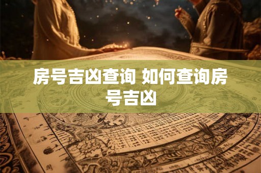 房号吉凶查询 如何查询房号吉凶 房号吉凶查询 如何查询房号吉凶