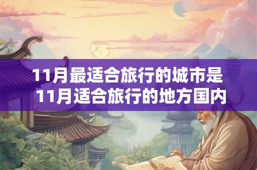 11月最适合旅行的城市是  11月适合旅行的地方国内