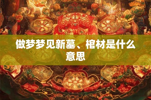 做梦梦见新墓、棺材是什么意思
