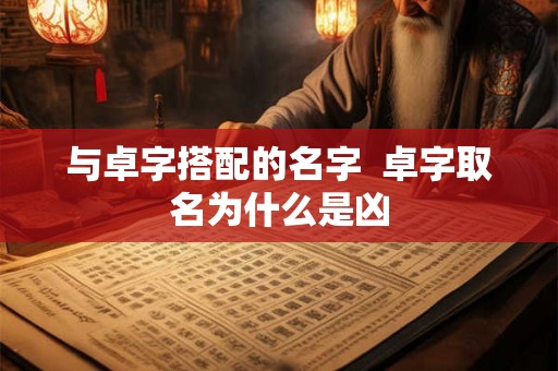 与卓字搭配的名字  卓字取名为什么是凶