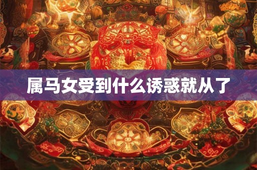 属马女受到什么诱惑就从了