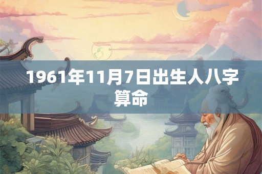 1961年11月7日出生人八字算命