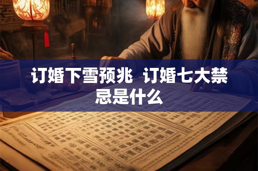 订婚下雪预兆  订婚七大禁忌是什么